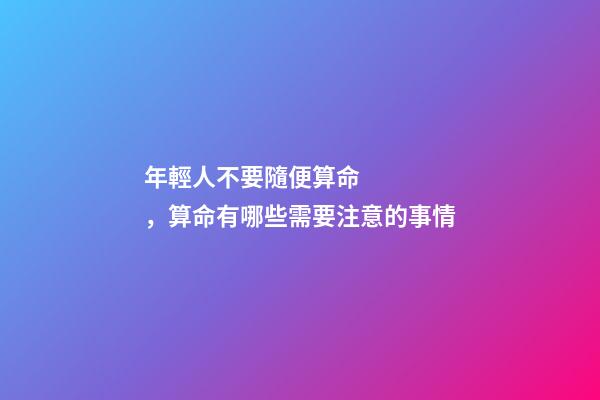 年輕人不要隨便算命，算命有哪些需要注意的事情